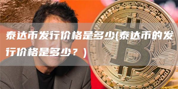 泰达币发行价格是多少 - 泰达币的发行价格是多少？